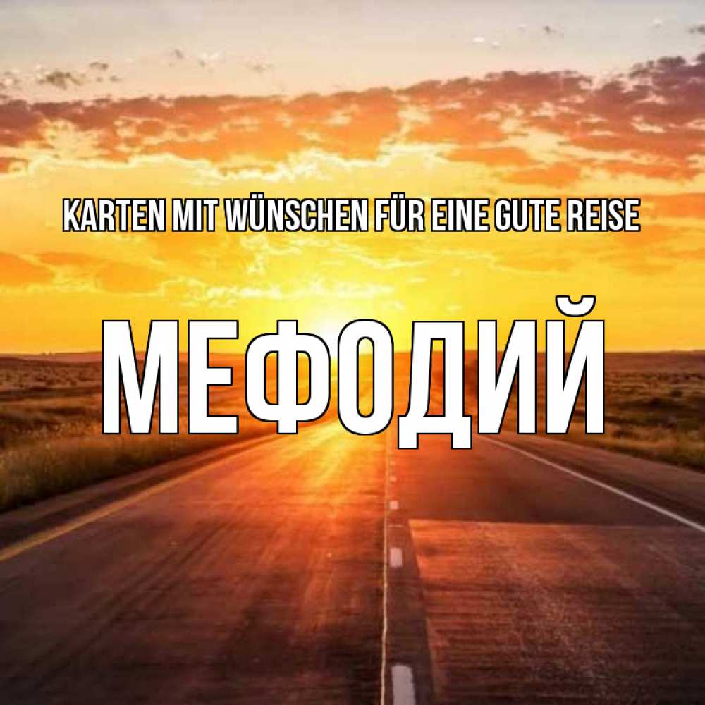 Открытка на каждый день с именем, Мефодий Karten mit Wünschen für eine gute Reise солнечный свет, закат Прикольная открытка с пожеланием онлайн скачать бесплатно 