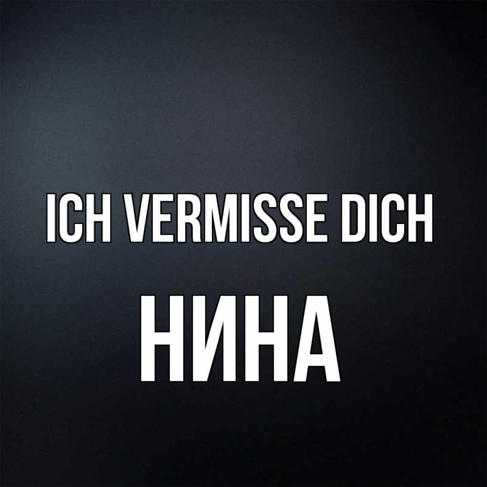 Открытка на каждый день с именем, Нина Ich vermisse dich с подписью Прикольная открытка с пожеланием онлайн скачать бесплатно 