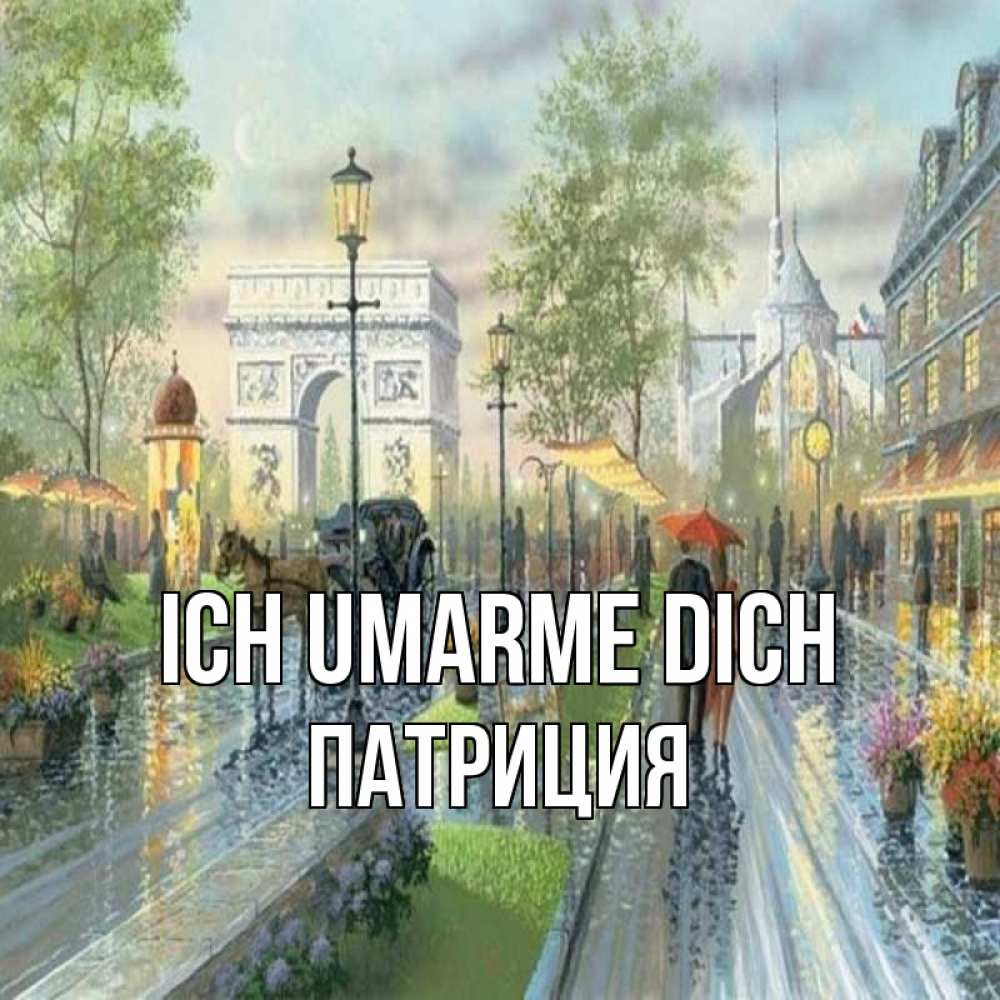 Открытка на каждый день с именем, Патриция Ich umarme dich дождливая улица Прикольная открытка с пожеланием онлайн скачать бесплатно 