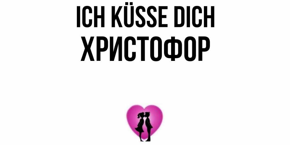 Открытка на каждый день с именем, Христофор Ich küsse dich поцелуй Прикольная открытка с пожеланием онлайн скачать бесплатно 