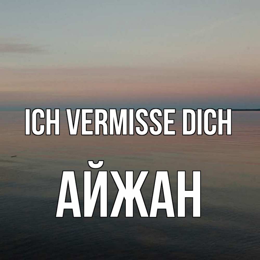 Открытка на каждый день с именем, Айжан Ich vermisse dich пусто Прикольная открытка с пожеланием онлайн скачать бесплатно 