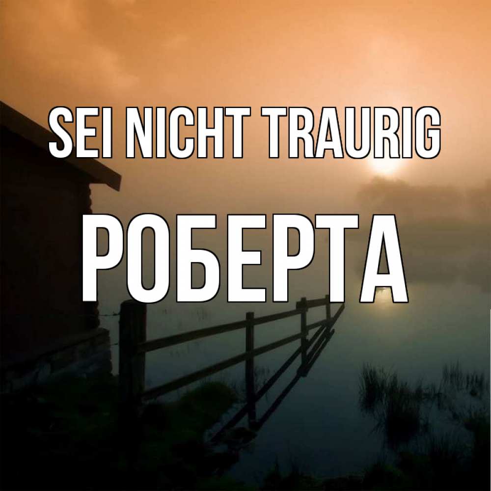 Открытка на каждый день с именем, Роберта Sei nicht traurig дом у озера Прикольная открытка с пожеланием онлайн скачать бесплатно 