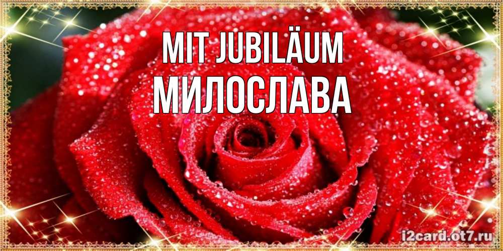 Открытка на каждый день с именем, Милослава Mit Jubiläum роса и роза. открытка с красивой розой Прикольная открытка с пожеланием онлайн скачать бесплатно 