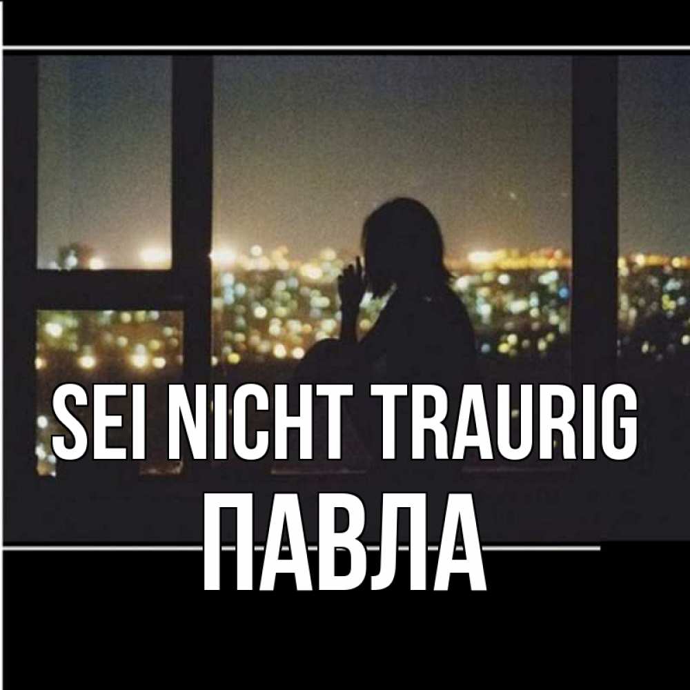 Открытка на каждый день с именем, Павла Sei nicht traurig смотрит на ночной город Прикольная открытка с пожеланием онлайн скачать бесплатно 