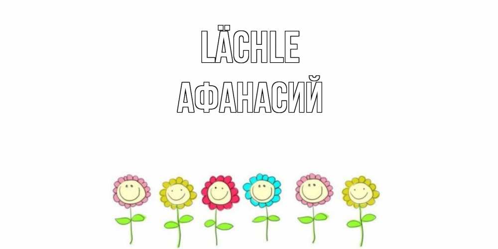 Открытка на каждый день с именем, Афанасий Lächle улыбка, цветы Прикольная открытка с пожеланием онлайн скачать бесплатно 