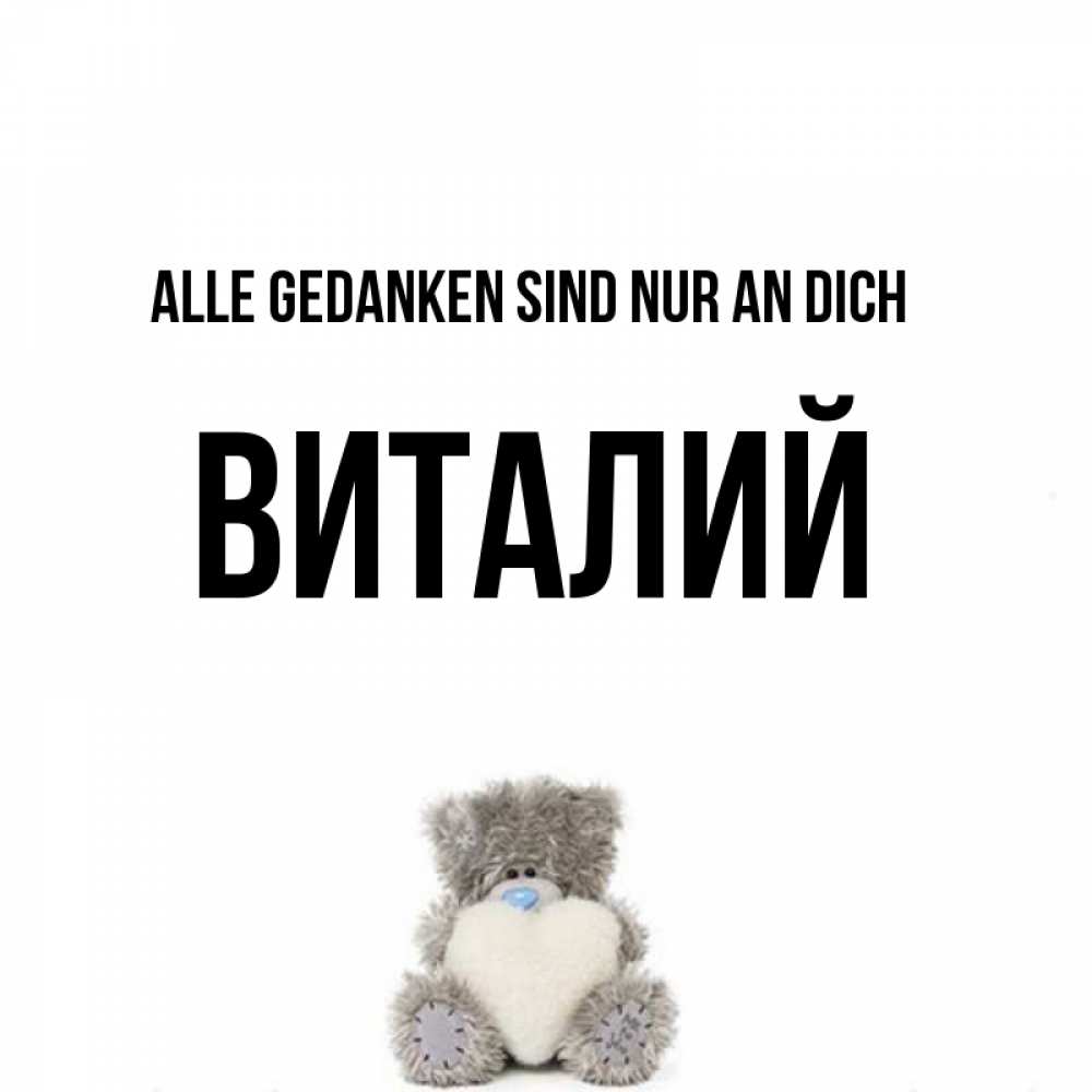 Открытка на каждый день с именем, Виталий Alle Gedanken sind nur an dich тедди с сердечком для любимой Прикольная открытка с пожеланием онлайн скачать бесплатно 