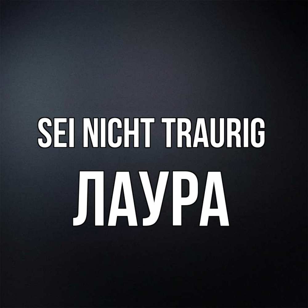 Открытка на каждый день с именем, Лаура Sei nicht traurig Градиент серый Прикольная открытка с пожеланием онлайн скачать бесплатно 