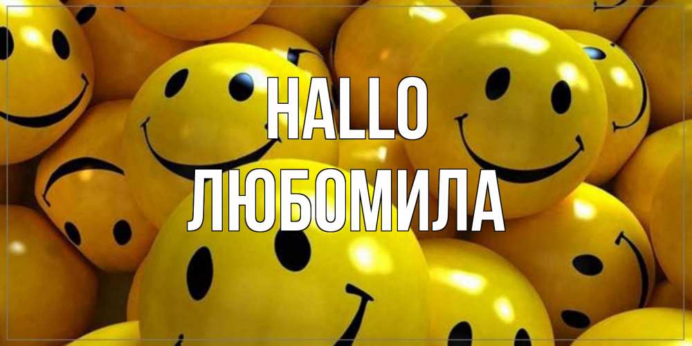 Открытка на каждый день с именем, Любомила Hallo смайл Прикольная открытка с пожеланием онлайн скачать бесплатно 