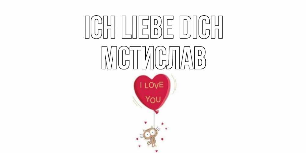 Открытка на каждый день с именем, Мстислав Ich liebe dich кот, сердце Прикольная открытка с пожеланием онлайн скачать бесплатно 