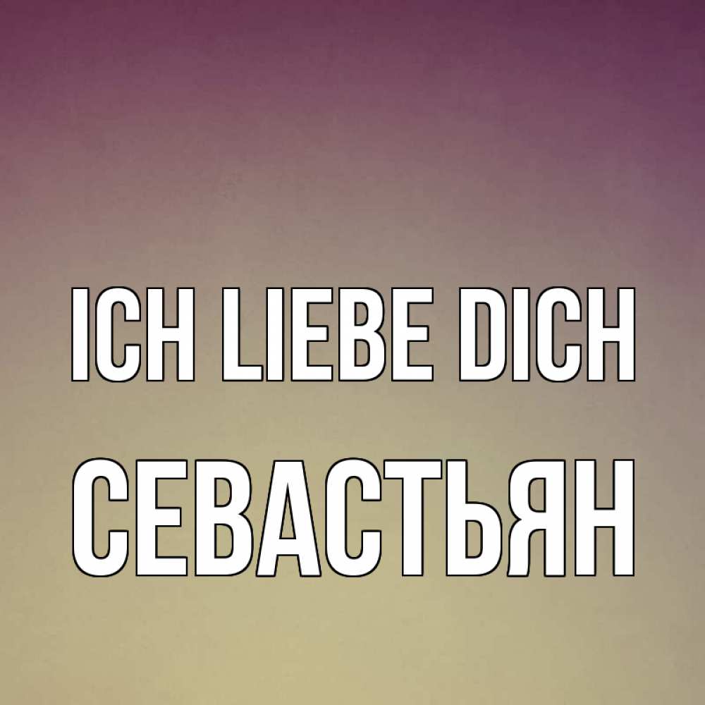 Открытка на каждый день с именем, Севастьян Ich liebe dich для любимой Прикольная открытка с пожеланием онлайн скачать бесплатно 