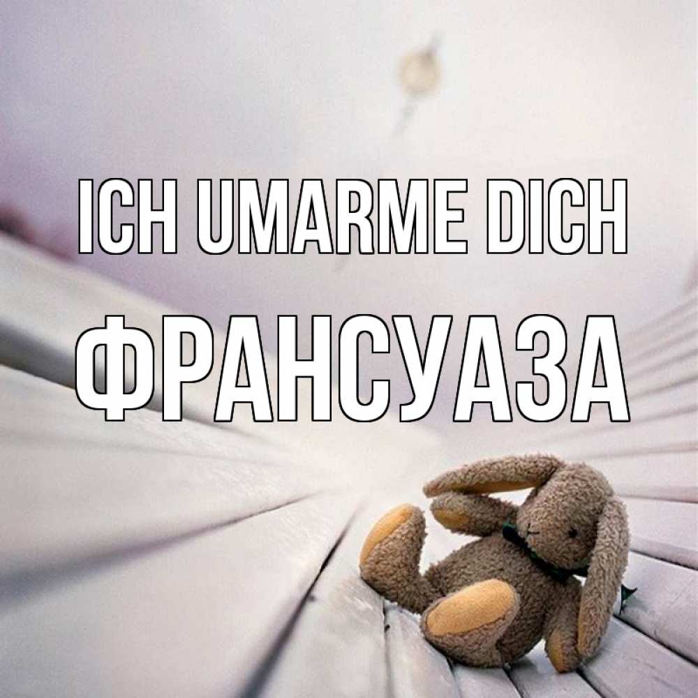 Открытка на каждый день с именем, Франсуаза Ich umarme dich сидит на лавочке Прикольная открытка с пожеланием онлайн скачать бесплатно 