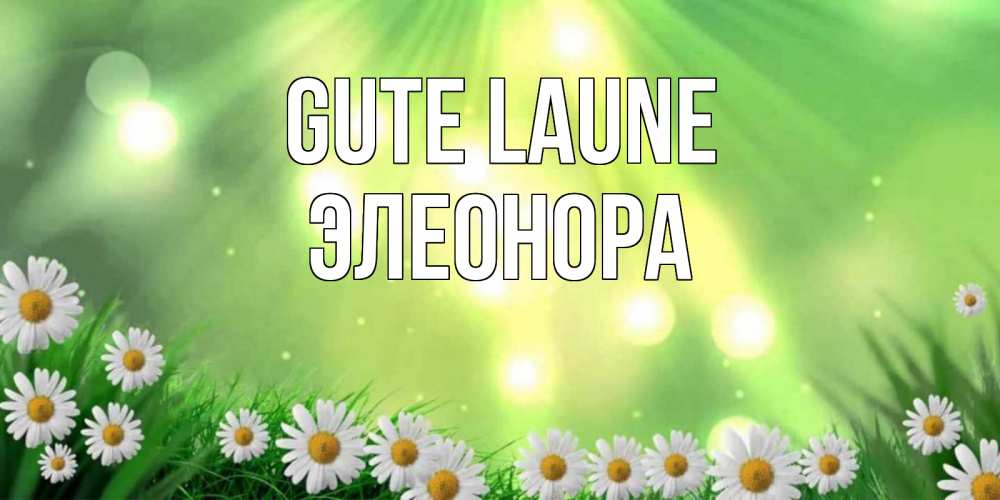 Открытка на каждый день с именем, Элеонора Gute Laune открытка с ромашками и солнечными лучами Прикольная открытка с пожеланием онлайн скачать бесплатно 