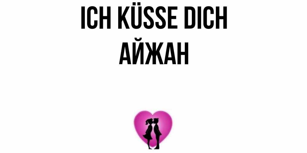 Открытка на каждый день с именем, Айжан Ich küsse dich поцелуй Прикольная открытка с пожеланием онлайн скачать бесплатно 