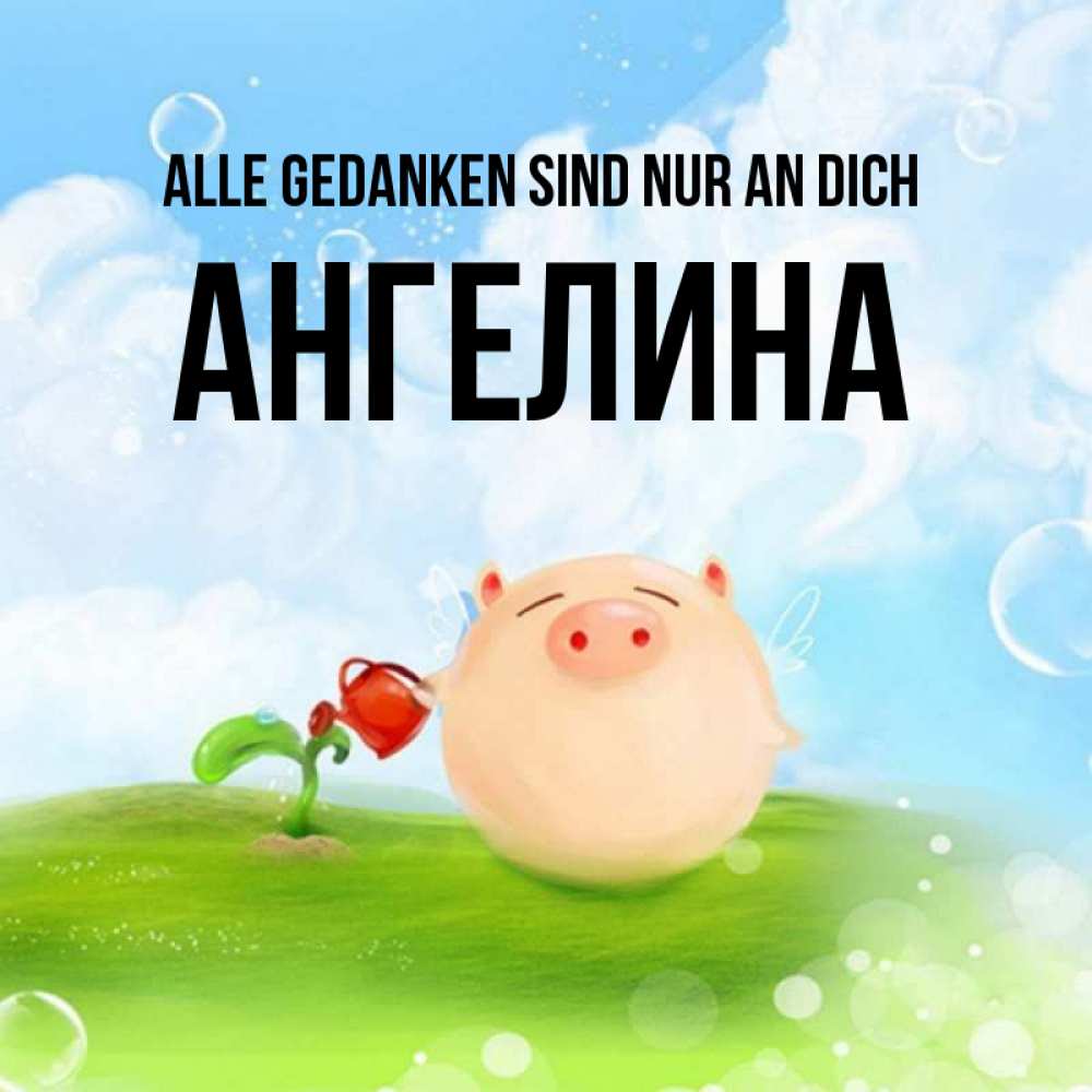 Открытка на каждый день с именем, Ангелина Alle Gedanken sind nur an dich позитивная свинюшка Прикольная открытка с пожеланием онлайн скачать бесплатно 