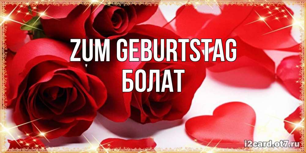Открытка на каждый день с именем, Болат Zum Geburtstag красные розы и красные сердечки Прикольная открытка с пожеланием онлайн скачать бесплатно 