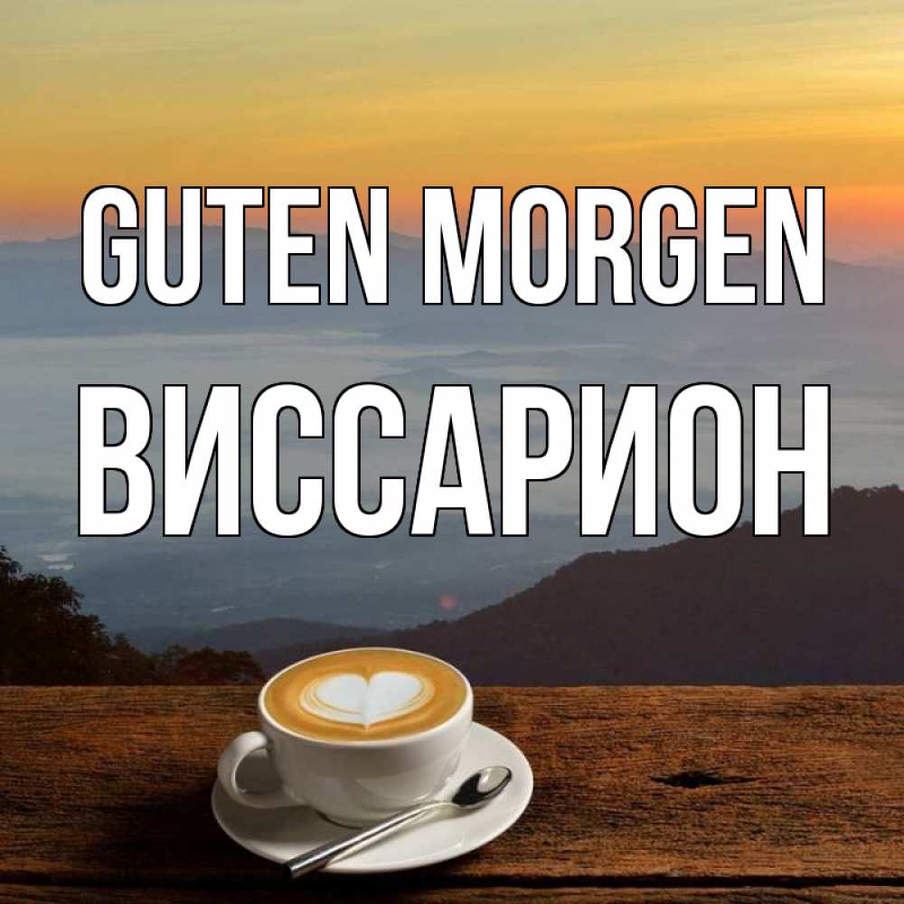 Открытка на каждый день с именем, Виссарион Guten Morgen кофе на высоте Прикольная открытка с пожеланием онлайн скачать бесплатно 