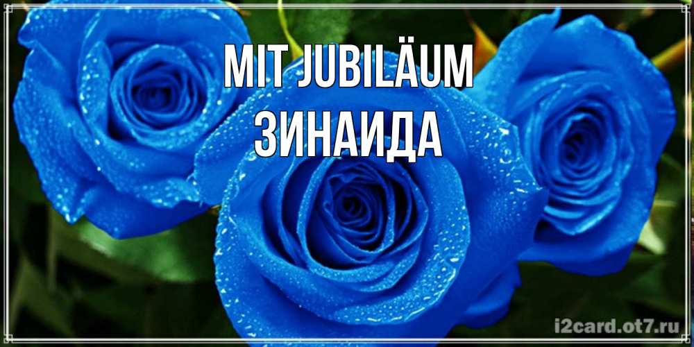 Открытка на каждый день с именем, Зинаида Mit Jubiläum розы с синим цветом Прикольная открытка с пожеланием онлайн скачать бесплатно 