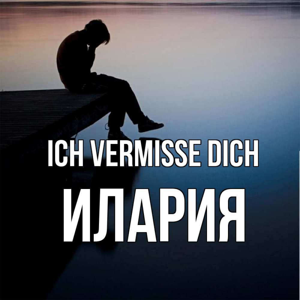 Открытка на каждый день с именем, Илария Ich vermisse dich печаль Прикольная открытка с пожеланием онлайн скачать бесплатно 
