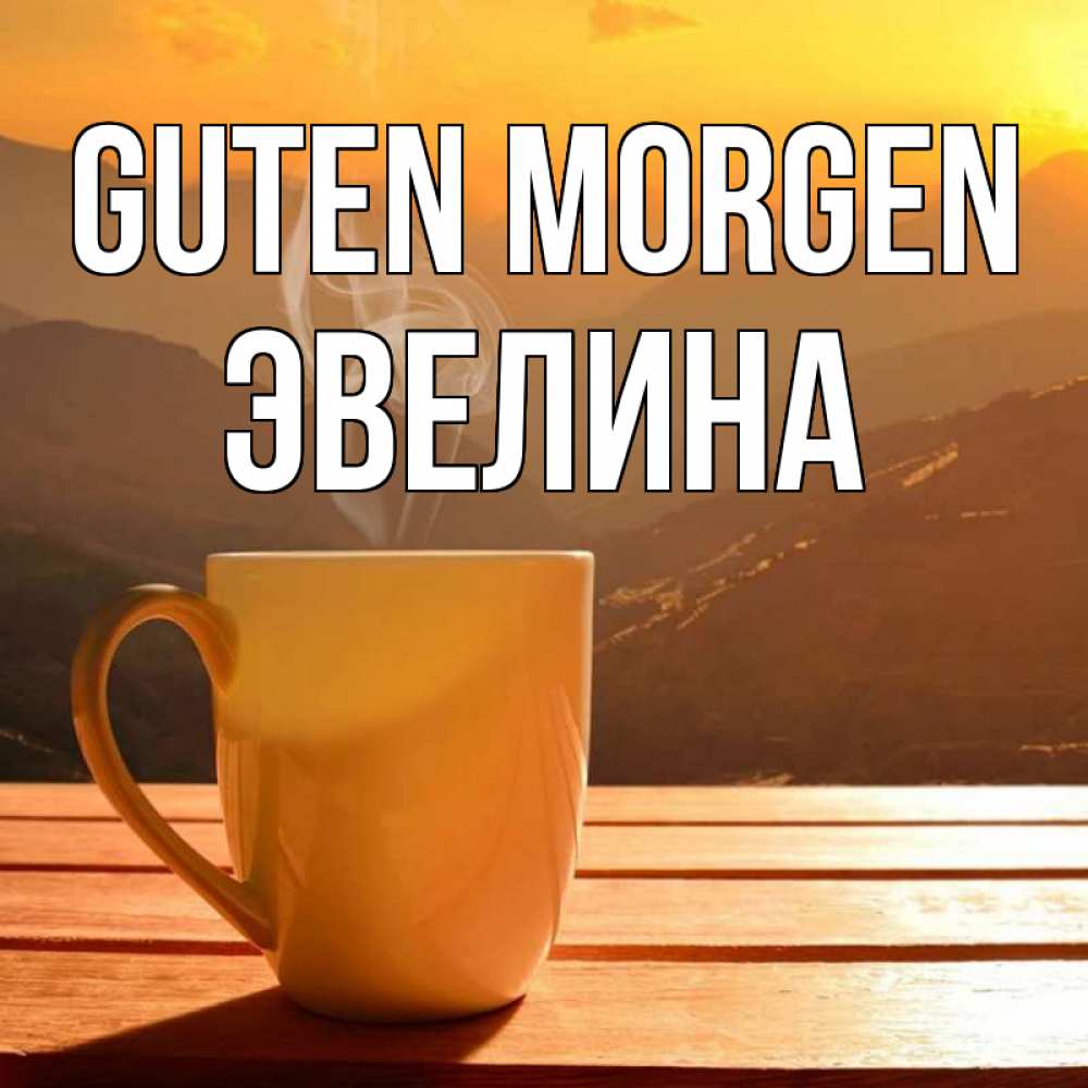 Открытка на каждый день с именем, Эвелина Guten Morgen кофе в горах Прикольная открытка с пожеланием онлайн скачать бесплатно 