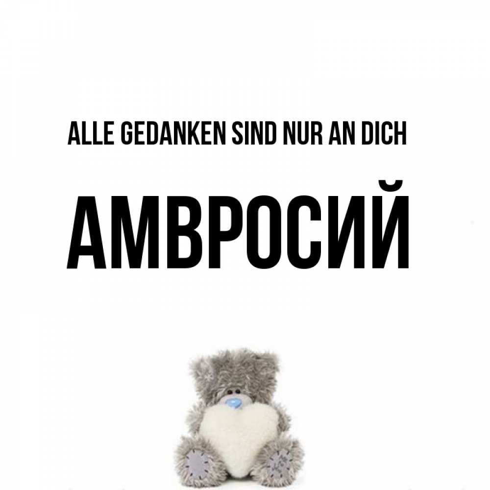 Открытка на каждый день с именем, Амвросий Alle Gedanken sind nur an dich тедди с сердечком для любимой Прикольная открытка с пожеланием онлайн скачать бесплатно 