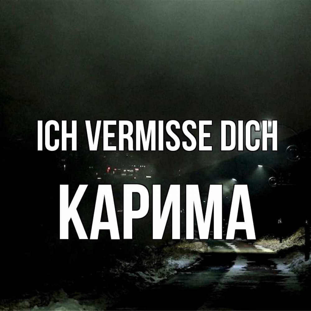 Открытка на каждый день с именем, Карима Ich vermisse dich окраина города Прикольная открытка с пожеланием онлайн скачать бесплатно 
