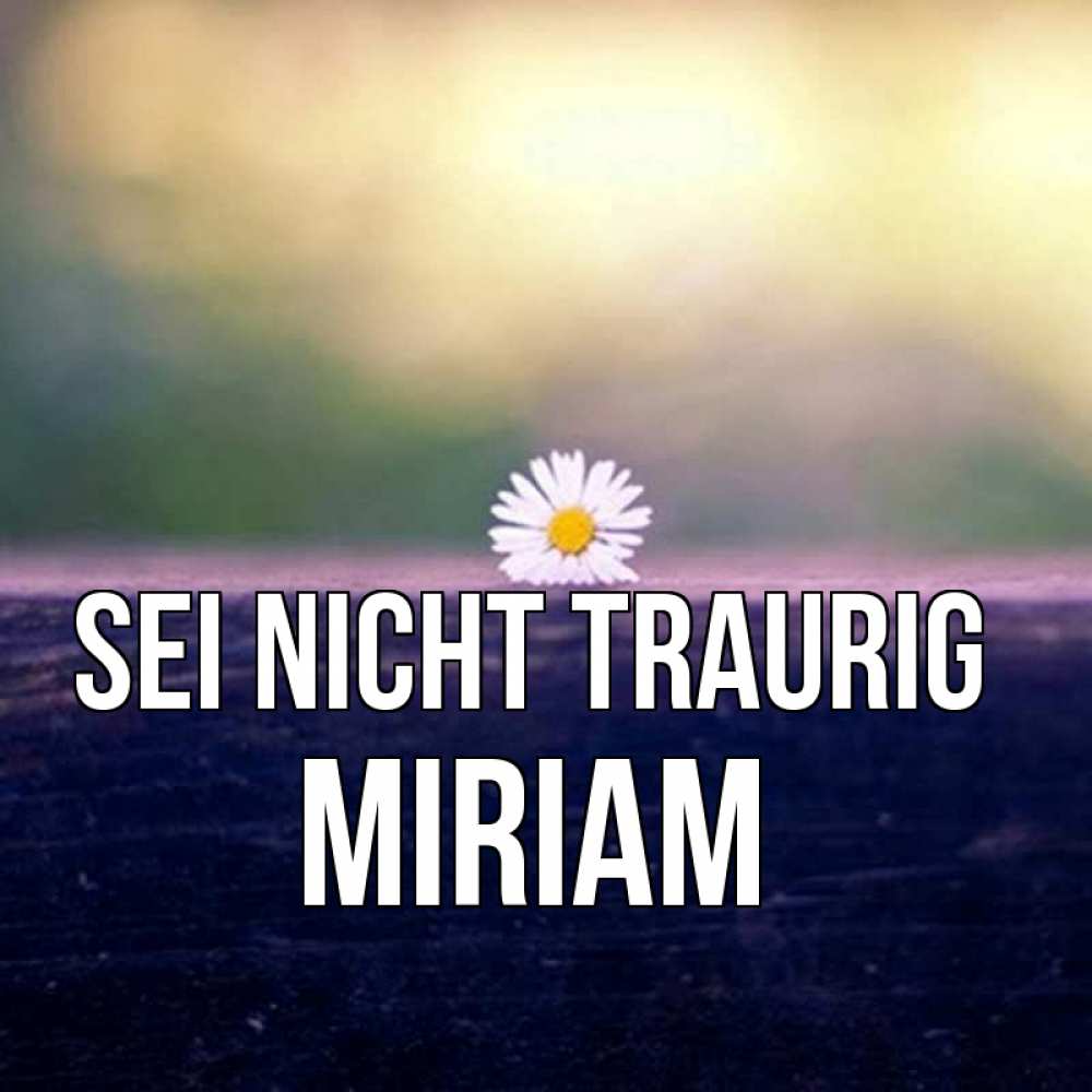 Открытка на каждый день с именем, Miriam Sei nicht traurig красота Прикольная открытка с пожеланием онлайн скачать бесплатно 