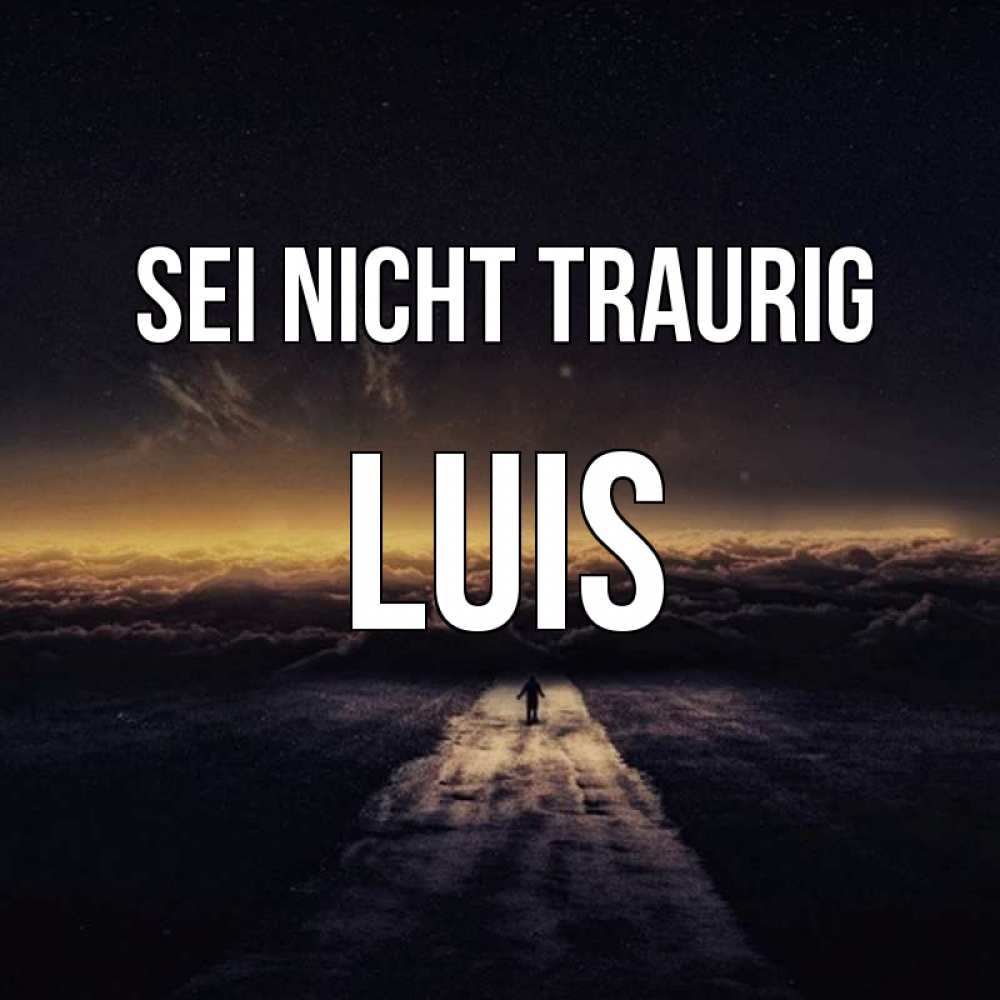 Открытка на каждый день с именем, Luis Sei nicht traurig дорога в никуда Прикольная открытка с пожеланием онлайн скачать бесплатно 