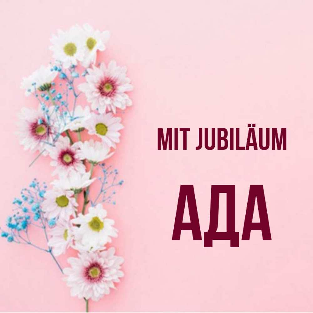Открытка на каждый день с именем, Ада Mit Jubiläum Родная моя с днем рождения тебя картинка с цветами белыми и голубыми Прикольная открытка с пожеланием онлайн скачать бесплатно 