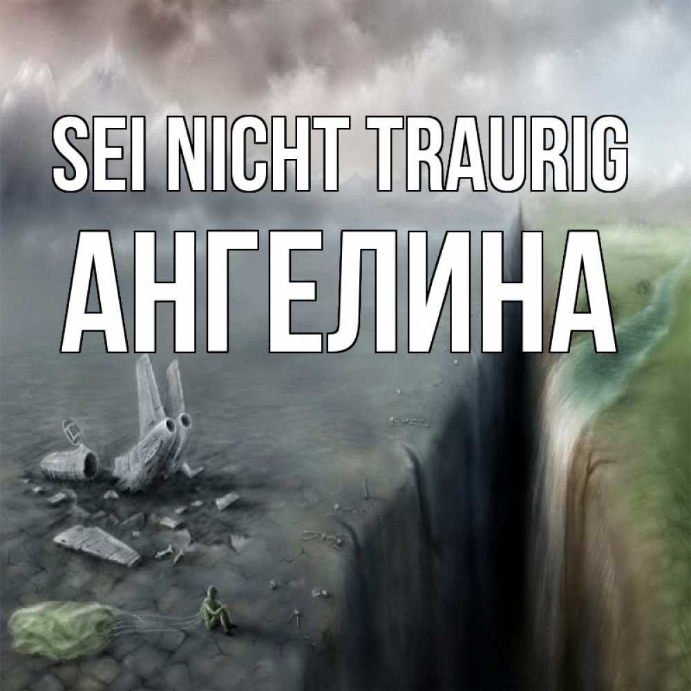 Открытка на каждый день с именем, Ангелина Sei nicht traurig все спаслись. Прикольная открытка с пожеланием онлайн скачать бесплатно 