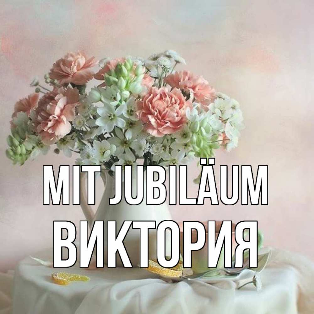Открытка на каждый день с именем, Виктория Mit Jubiläum с цветами Прикольная открытка с пожеланием онлайн скачать бесплатно 