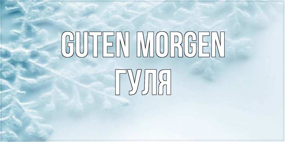 Открытка на каждый день с именем, Гуля Guten Morgen классное зимнее утро Прикольная открытка с пожеланием онлайн скачать бесплатно 