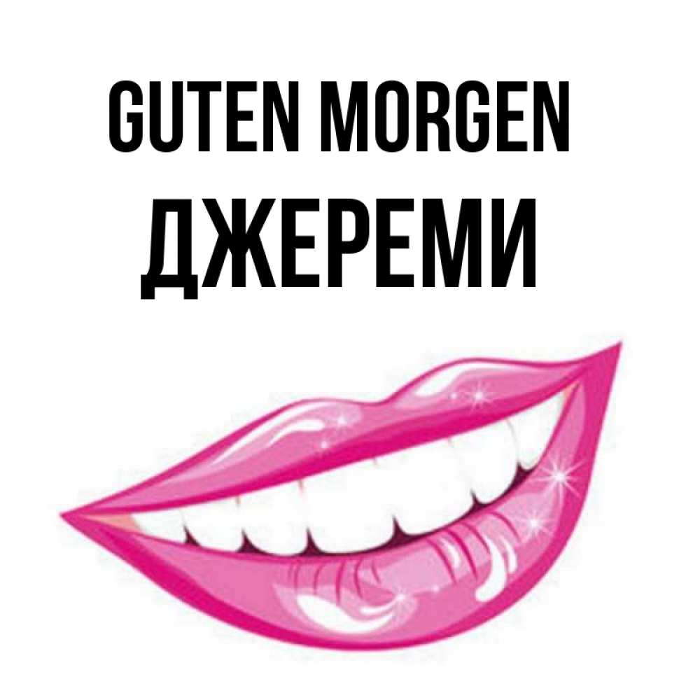 Открытка на каждый день с именем, Джереми Guten Morgen розовые губы и белые зубы Прикольная открытка с пожеланием онлайн скачать бесплатно 