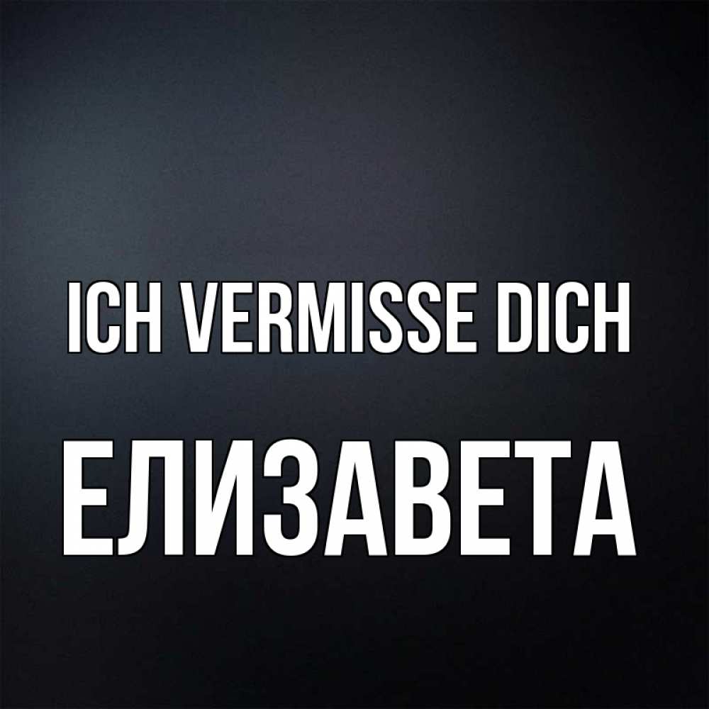 Открытка на каждый день с именем, Елизавета Ich vermisse dich с подписью Прикольная открытка с пожеланием онлайн скачать бесплатно 
