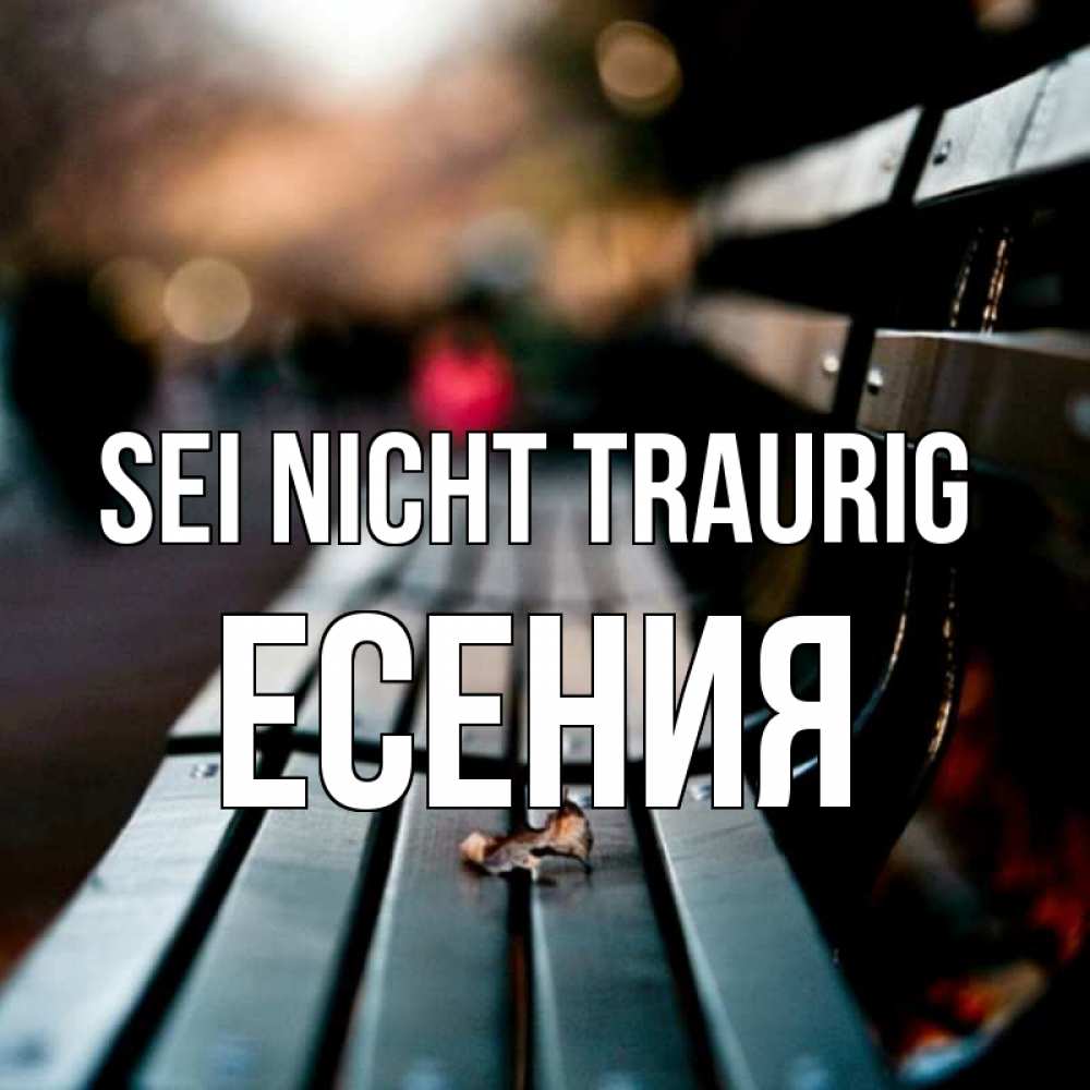 Открытка на каждый день с именем, Есения Sei nicht traurig размытый фон Прикольная открытка с пожеланием онлайн скачать бесплатно 
