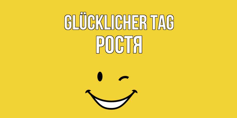 Открытка на каждый день с именем, Ростя Glücklicher Tag позитивного дня Прикольная открытка с пожеланием онлайн скачать бесплатно 