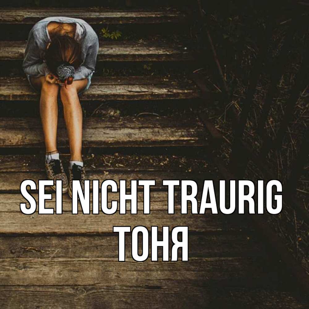 Открытка на каждый день с именем, Тоня Sei nicht traurig девушка сидит на деревянных ступеньках Прикольная открытка с пожеланием онлайн скачать бесплатно 