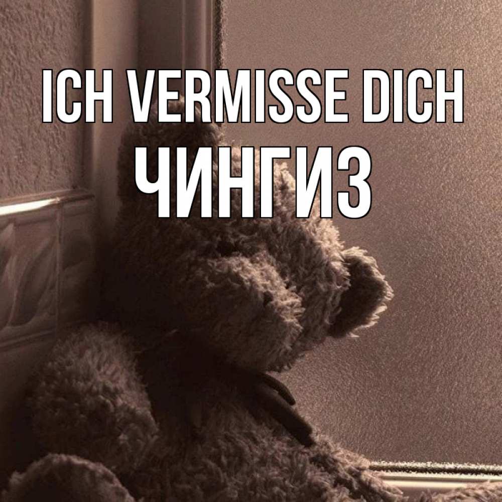Открытка на каждый день с именем, Чингиз Ich vermisse dich скучаем тут Прикольная открытка с пожеланием онлайн скачать бесплатно 