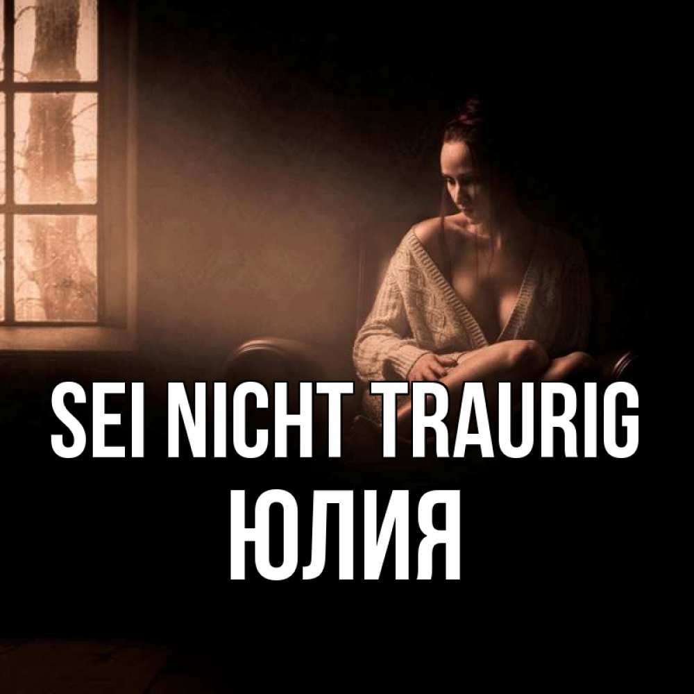 Открытка на каждый день с именем, Юлия Sei nicht traurig сидя у окна Прикольная открытка с пожеланием онлайн скачать бесплатно 