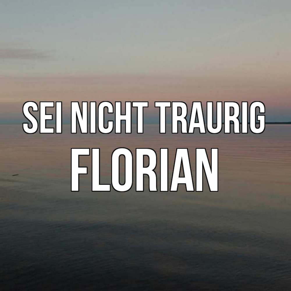 Открытка на каждый день с именем, Florian Sei nicht traurig водная гладь Прикольная открытка с пожеланием онлайн скачать бесплатно 