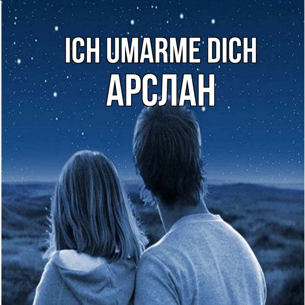 Открытка на каждый день с именем, Арслан Ich umarme dich парень с девушкой смотрят на звезды Прикольная открытка с пожеланием онлайн скачать бесплатно 