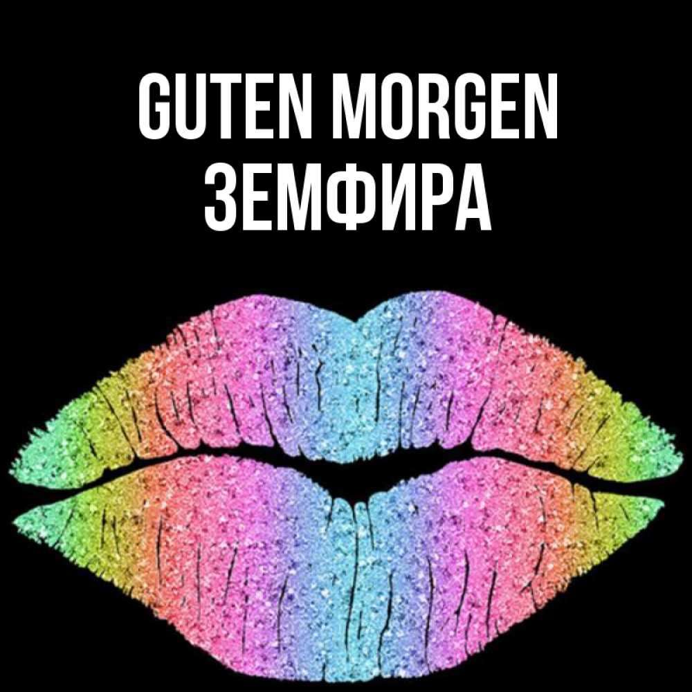 Открытка на каждый день с именем, Земфира Guten Morgen радужные губы Прикольная открытка с пожеланием онлайн скачать бесплатно 