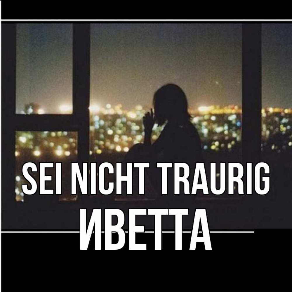 Открытка на каждый день с именем, Иветта Sei nicht traurig смотрит на ночной город Прикольная открытка с пожеланием онлайн скачать бесплатно 