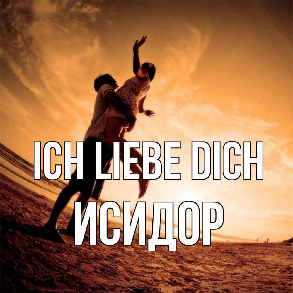 Открытка на каждый день с именем, Исидор Ich liebe dich парень держит девушку Прикольная открытка с пожеланием онлайн скачать бесплатно 