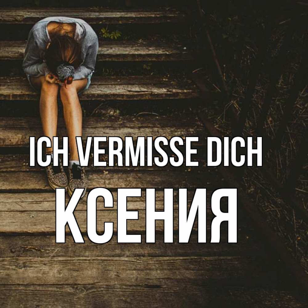 Открытка на каждый день с именем, Ксения Ich vermisse dich грущу Прикольная открытка с пожеланием онлайн скачать бесплатно 