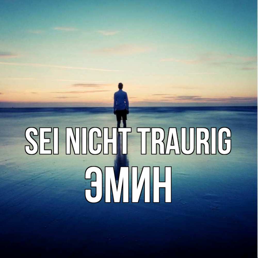 Открытка на каждый день с именем, Эмин Sei nicht traurig небо и гладь льда Прикольная открытка с пожеланием онлайн скачать бесплатно 