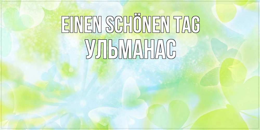 Открытка на каждый день с именем, Ульманас Einen schönen Tag абстрактная картинка с пожеланием прекрасного летнего дня Прикольная открытка с пожеланием онлайн скачать бесплатно 