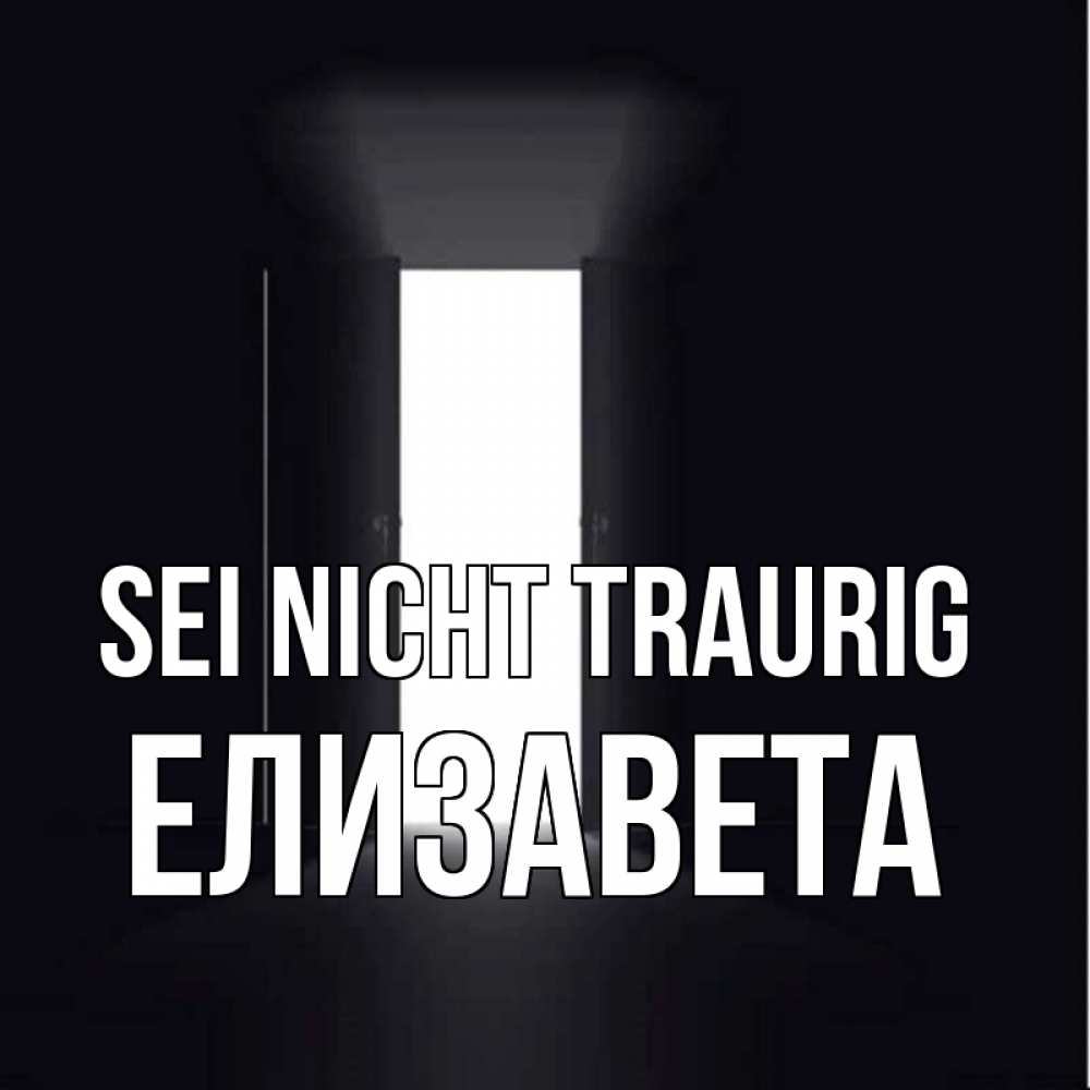 Открытка на каждый день с именем, Елизавета Sei nicht traurig открытая дверь Прикольная открытка с пожеланием онлайн скачать бесплатно 