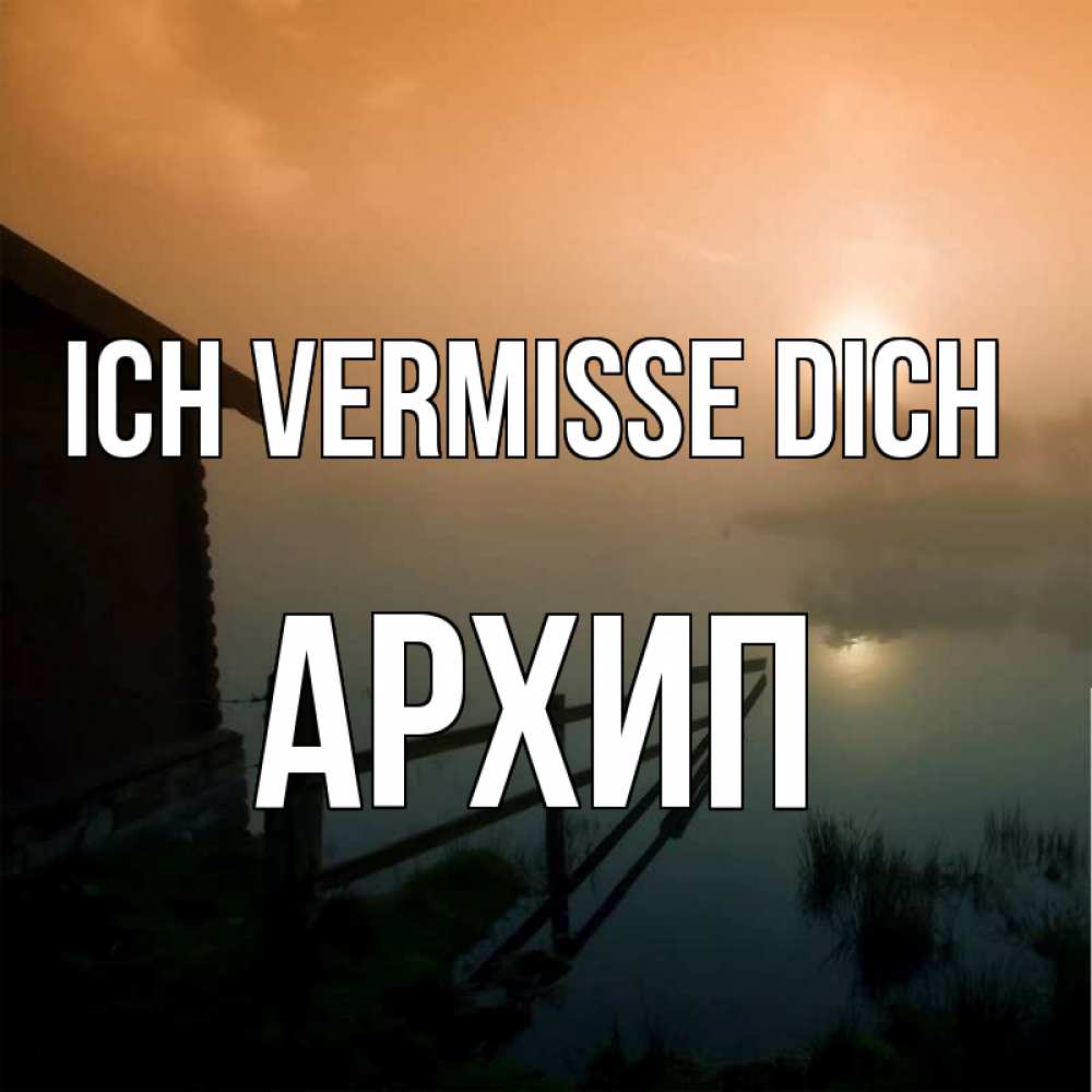 Открытка на каждый день с именем, Архип Ich vermisse dich приходи ко мне на чай Прикольная открытка с пожеланием онлайн скачать бесплатно 
