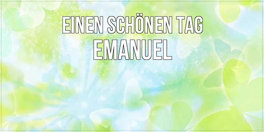 Открытка на каждый день с именем, Emanuel Einen schönen Tag абстрактная картинка с пожеланием прекрасного летнего дня Прикольная открытка с пожеланием онлайн скачать бесплатно 