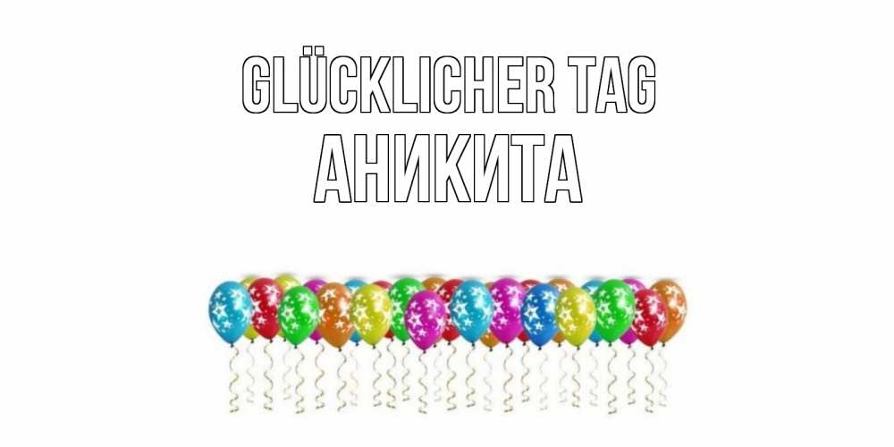 Открытка на каждый день с именем, Аникита Glücklicher Tag прекрасного дня Прикольная открытка с пожеланием онлайн скачать бесплатно 